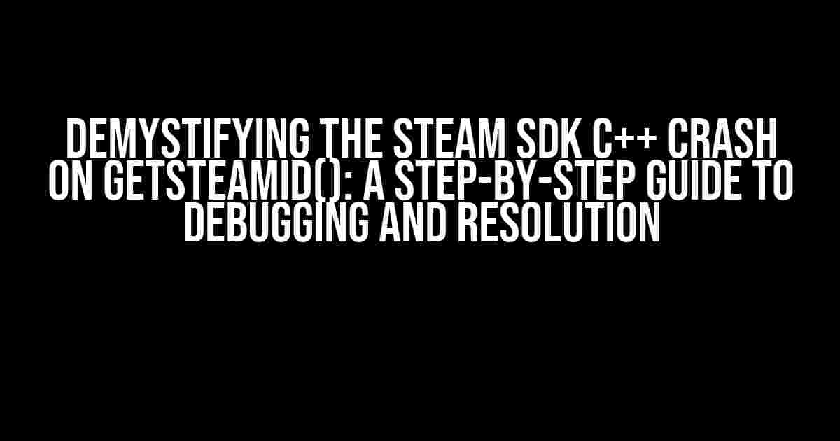 Demystifying the Steam SDK C++ Crash on GetSteamID(): A Step-by-Step Guide to Debugging and Resolution