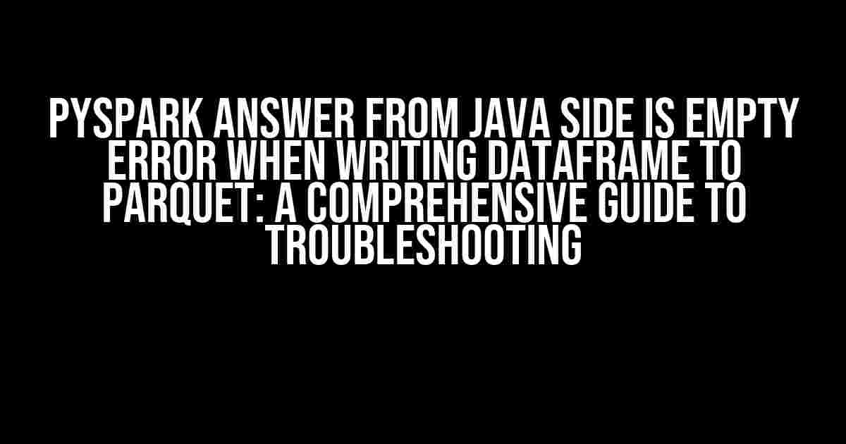 Pyspark Answer from Java side is empty error when writing Dataframe to Parquet: A Comprehensive Guide to Troubleshooting