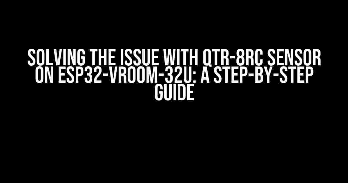 Solving the Issue with QTR-8RC Sensor on ESP32-VROOM-32U: A Step-by-Step Guide