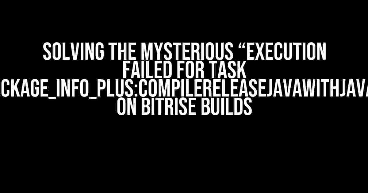 Solving the Mysterious “Execution failed for task ‘:package_info_plus:compileReleaseJavaWithJavac'” on Bitrise Builds