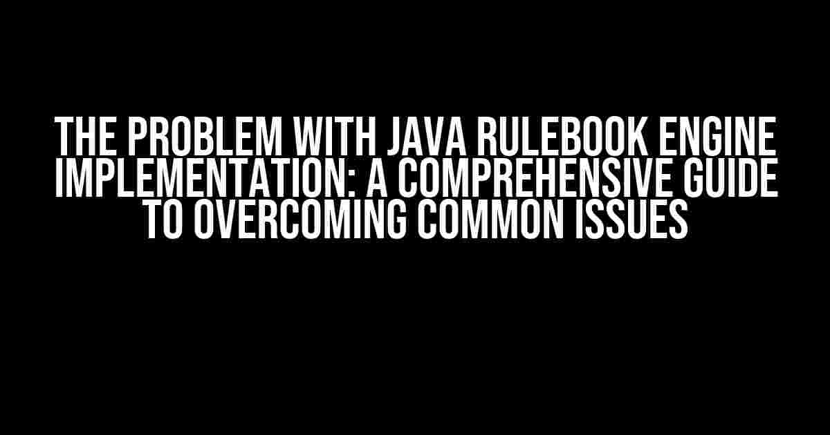 The Problem with Java RuleBook Engine Implementation: A Comprehensive Guide to Overcoming Common Issues