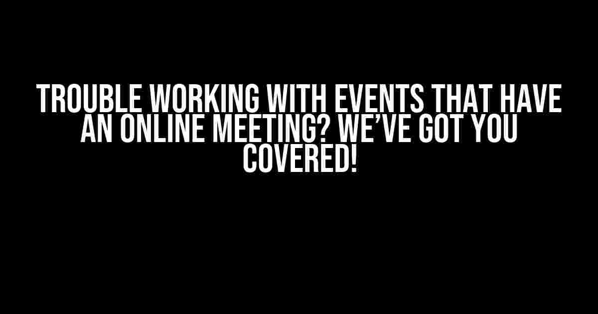 Trouble Working with Events that have an Online Meeting? We’ve Got You Covered!