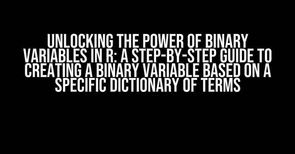 Unlocking the Power of Binary Variables in R: A Step-by-Step Guide to Creating a Binary Variable Based on a Specific Dictionary of Terms