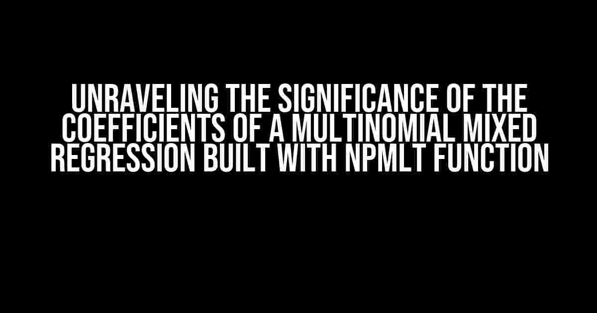 Unraveling the Significance of the Coefficients of a Multinomial Mixed Regression Built with npmlt Function